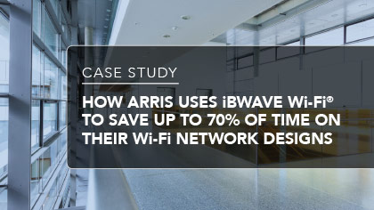 Case Study - How ARRIS uses iBwave Wi-Fi® to save up to 70% of time on their Wi-Fi network designs