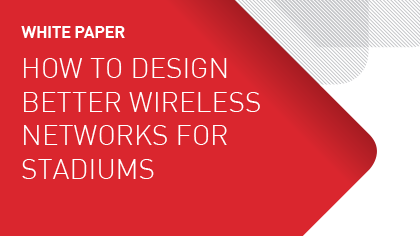 White Paper - How to Design Better Wireless Networks for Stadiums
