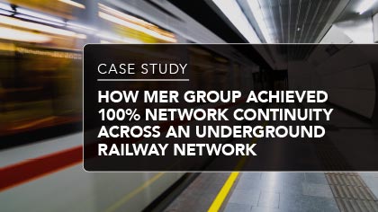 Case Study - How Mer Group achieved 100% network continuity across an underground railway network